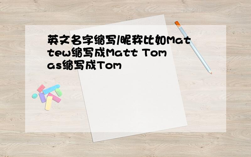 英文名字缩写/昵称比如Mattew缩写成Matt Tomas缩写成Tom