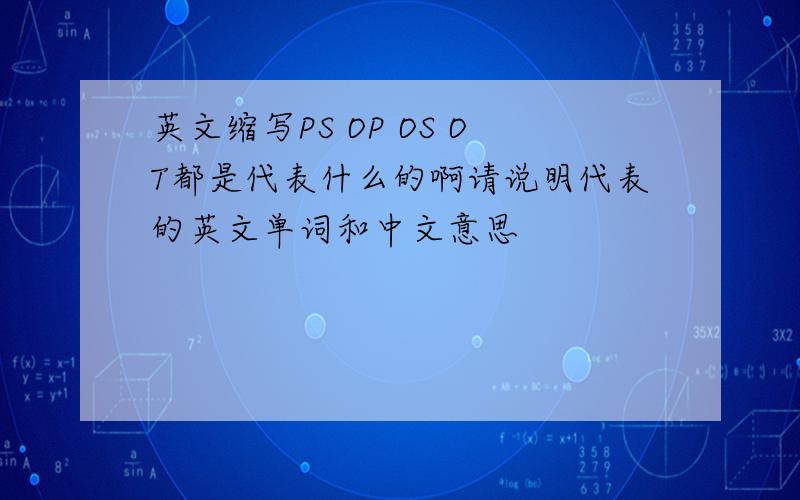 英文缩写PS OP OS OT都是代表什么的啊请说明代表的英文单词和中文意思