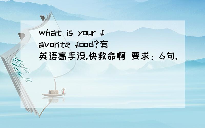 what is your favorite food?有英语高手没,快救命啊 要求：6句,