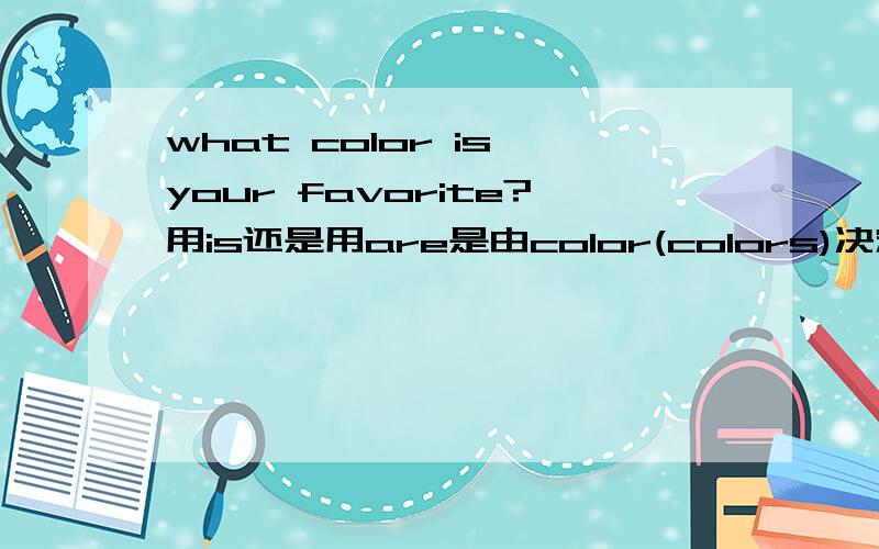what color is your favorite?用is还是用are是由color(colors)决定还是favorite(favorites)决定
