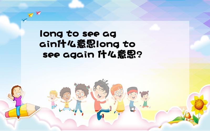 long to see again什么意思long to see again 什么意思?