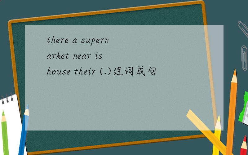 there a supernarket near is house their (.)连词成句
