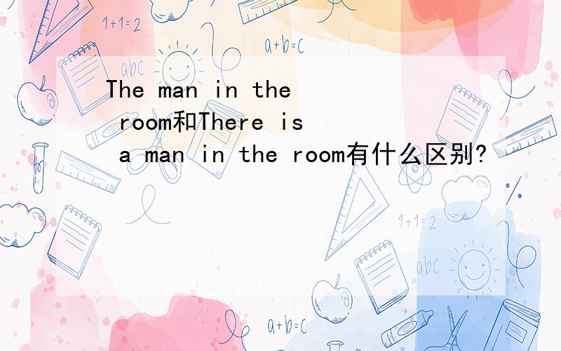 The man in the room和There is a man in the room有什么区别?
