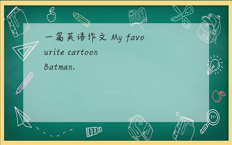 一篇英语作文 My favourite cartoon Batman.