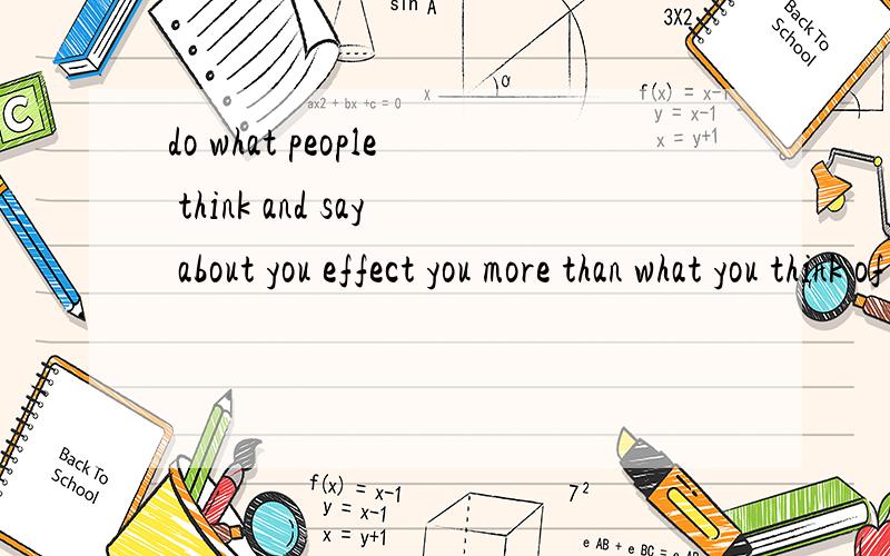 do what people think and say about you effect you more than what you think of yourself.怎么翻译呀>