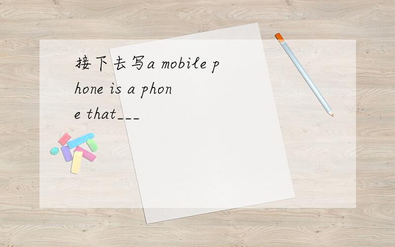 接下去写a mobile phone is a phone that___
