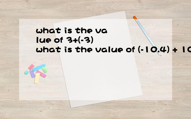 what is the value of 3+(-3) what is the value of (-10.4) + 10.4 these pairs of numbers are called opposites.what is the sum of a number and its opposite?does every number have an opposite?state the opposite of(a)-2.341 (b)1/3 (c)x (d)x+2 (e)x-2