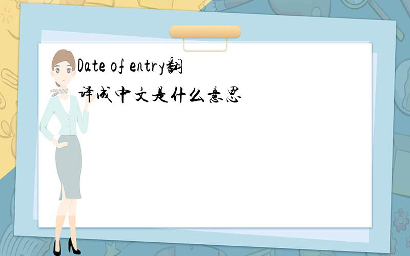 Date of entry翻译成中文是什么意思