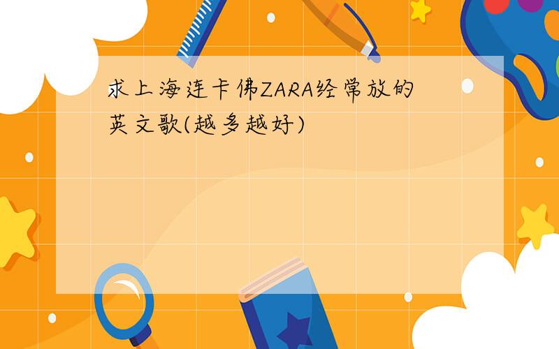 求上海连卡佛ZARA经常放的英文歌(越多越好)