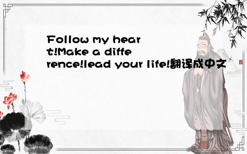 Follow my heart!Make a difference!lead your life!翻译成中文