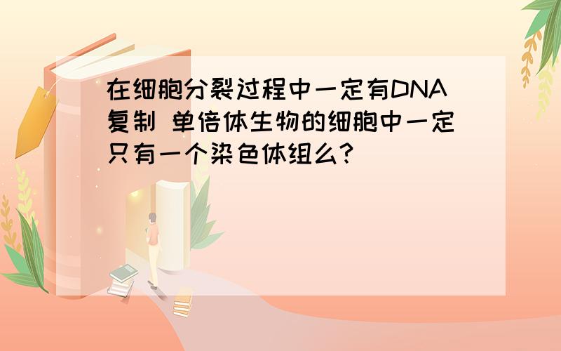 在细胞分裂过程中一定有DNA复制 单倍体生物的细胞中一定只有一个染色体组么?