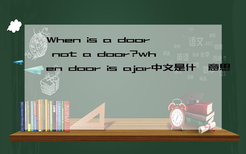 When is a door not a door?when door is ajar中文是什麼意思