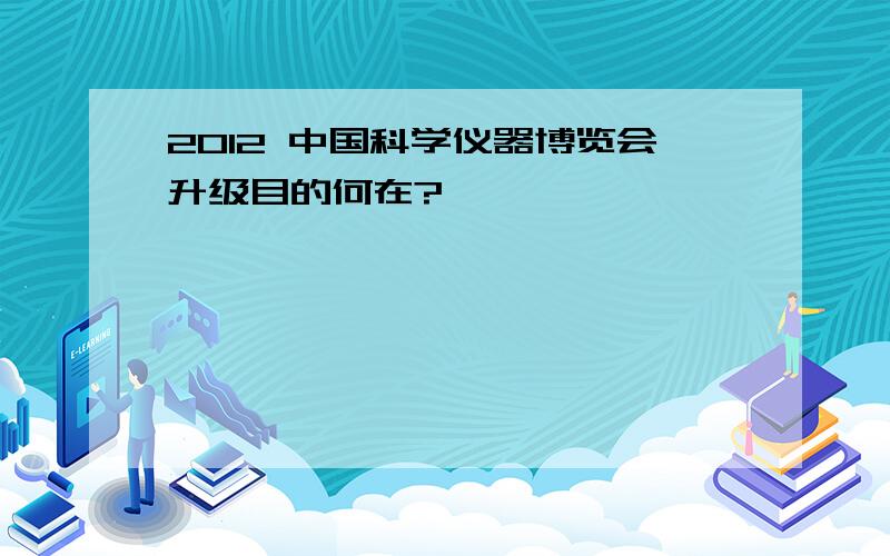 2012 中国科学仪器博览会升级目的何在?