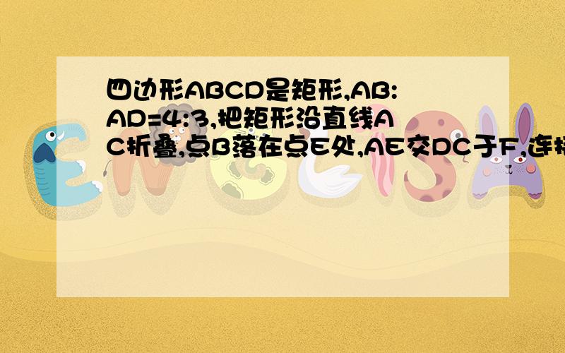 四边形ABCD是矩形,AB:AD=4:3,把矩形沿直线AC折叠,点B落在点E处,AE交DC于F,连接DE,求EF:AF的值