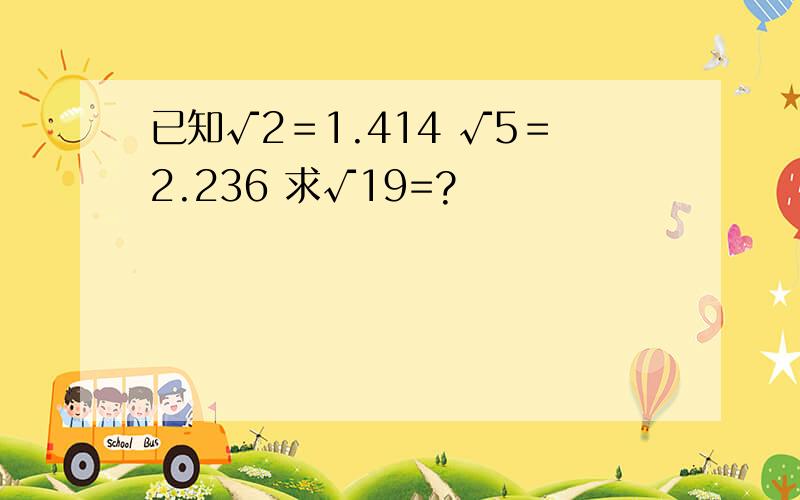已知√2＝1.414 √5＝2.236 求√19=?