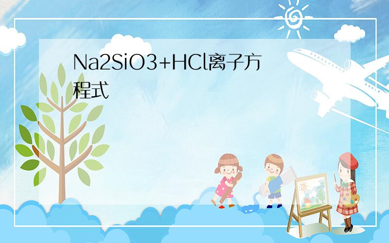 Na2SiO3+HCl离子方程式