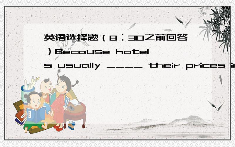 英语选择题（8：30之前回答）Because hotels usually ____ their prices in winter.The price of a hotel room ____ only 120 yuan a nightA.take,isB.take,areC.cut ,isD.cut ,are