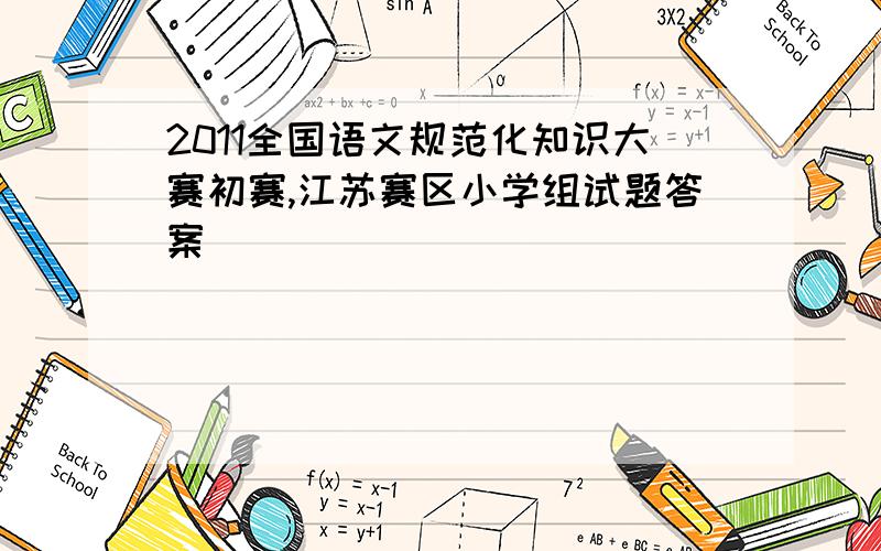 2011全国语文规范化知识大赛初赛,江苏赛区小学组试题答案
