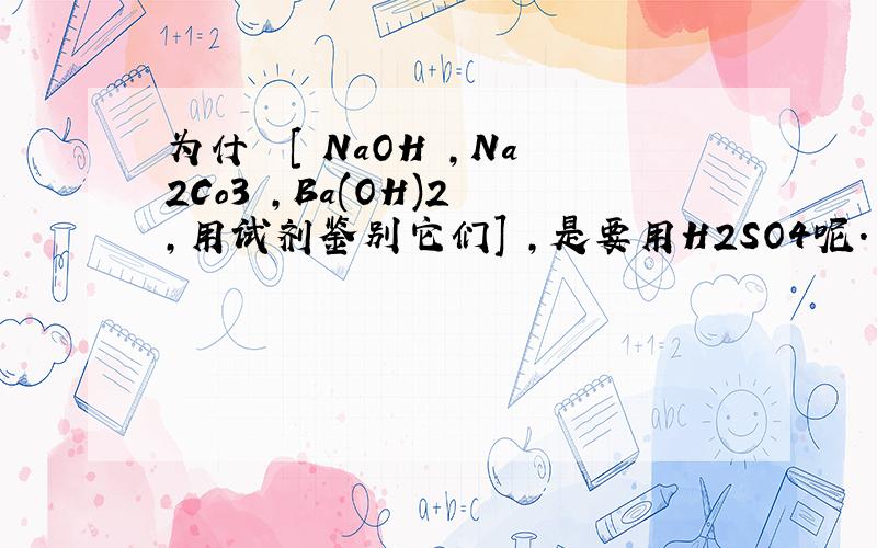 为什麼 [ NaOH ,Na2Co3 ,Ba(OH)2 ,用试剂鉴别它们] ,是要用H2SO4呢.