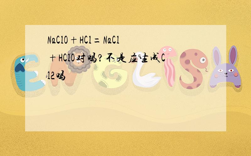 NaClO+HCl=NaCl+HClO对吗?不是应生成Cl2吗
