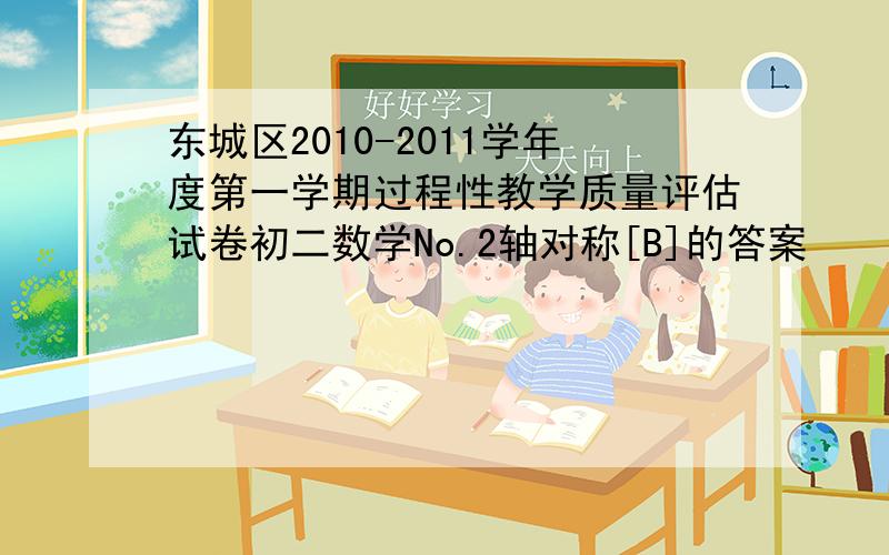东城区2010-2011学年度第一学期过程性教学质量评估试卷初二数学No.2轴对称[B]的答案