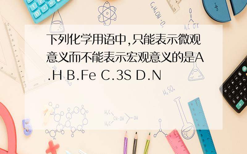 下列化学用语中,只能表示微观意义而不能表示宏观意义的是A.H B.Fe C.3S D.N