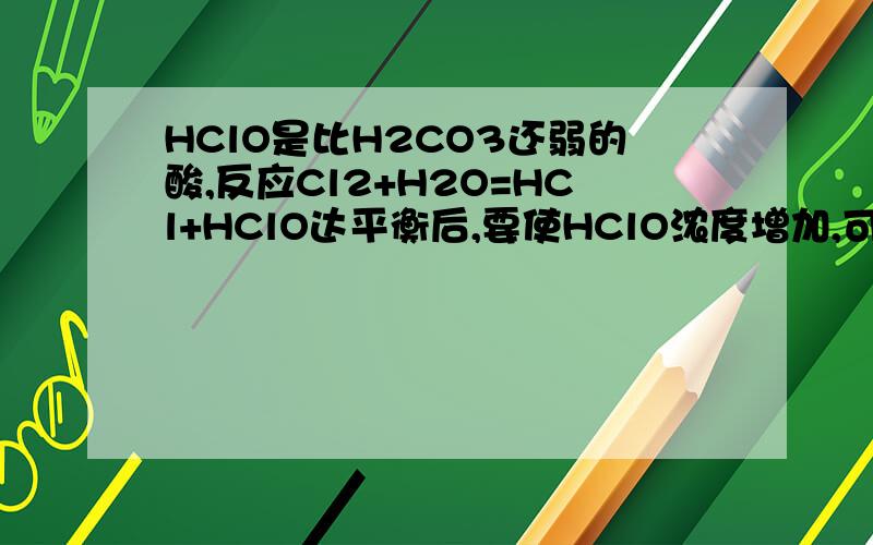HClO是比H2CO3还弱的酸,反应Cl2+H2O=HCl+HClO达平衡后,要使HClO浓度增加,可加入( )A.H2S B.HClC.CaCO3 D.NaOH要解析