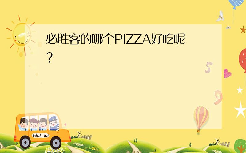 必胜客的哪个PIZZA好吃呢?