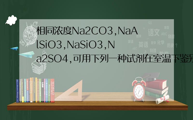 相同浓度Na2CO3,NaAlSiO3,NaSiO3,Na2SO4,可用下列一种试剂在室温下鉴别的是A.BaCl2溶液B.稀硫酸C.CO2气体D.AgNO3溶液