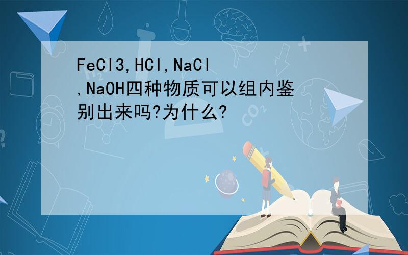 FeCl3,HCl,NaCl,NaOH四种物质可以组内鉴别出来吗?为什么?