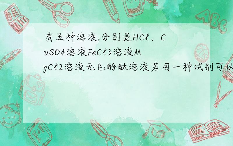 有五种溶液,分别是HCl、CuSO4溶液FeCl3溶液MgCl2溶液无色酚酞溶液若用一种试剂可以将他们分开来该试剂是下列中的A.BaCl2   B.AgNO3   C.NaOH   D.Ba(OH)2