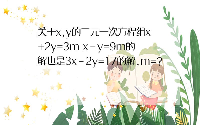 关于x,y的二元一次方程组x+2y=3m x-y=9m的解也是3x-2y=17的解,m=?
