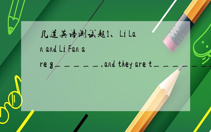 几道英语测试题1、Li Lan and Li Fan are g_____,and they are t______.They are in the same c________.2.Could you do me a f_______,David?3.This is a map.(划线提问）4.Their bags are here.(划线提问)