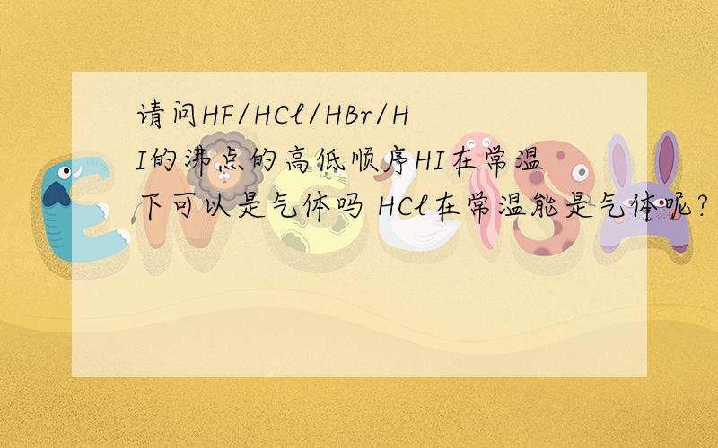 请问HF/HCl/HBr/HI的沸点的高低顺序HI在常温下可以是气体吗 HCl在常温能是气体呢?