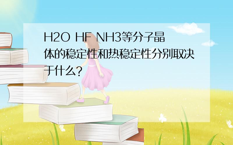 H2O HF NH3等分子晶体的稳定性和热稳定性分别取决于什么?
