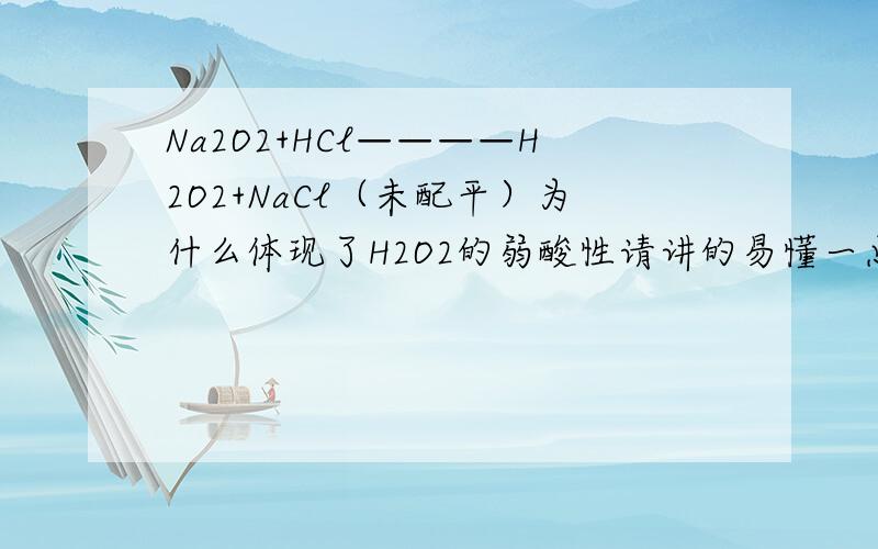 Na2O2+HCl————H2O2+NaCl（未配平）为什么体现了H2O2的弱酸性请讲的易懂一点这是个 填空题