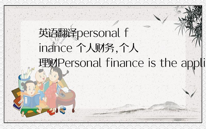 英语翻译personal finance 个人财务,个人理财Personal finance is the application of the principles of finance to the monetary decisions of an individual or family unit.