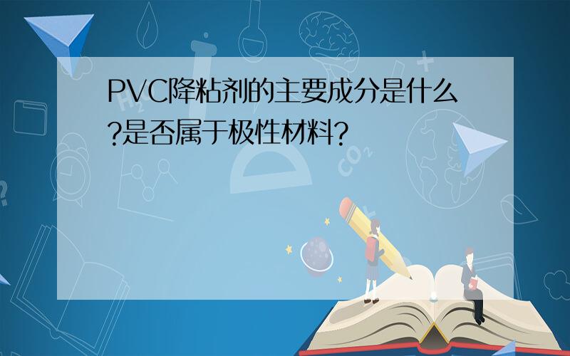 PVC降粘剂的主要成分是什么?是否属于极性材料?