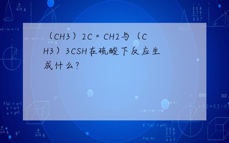 （CH3）2C＝CH2与（CH3）3CSH在硫酸下反应生成什么?