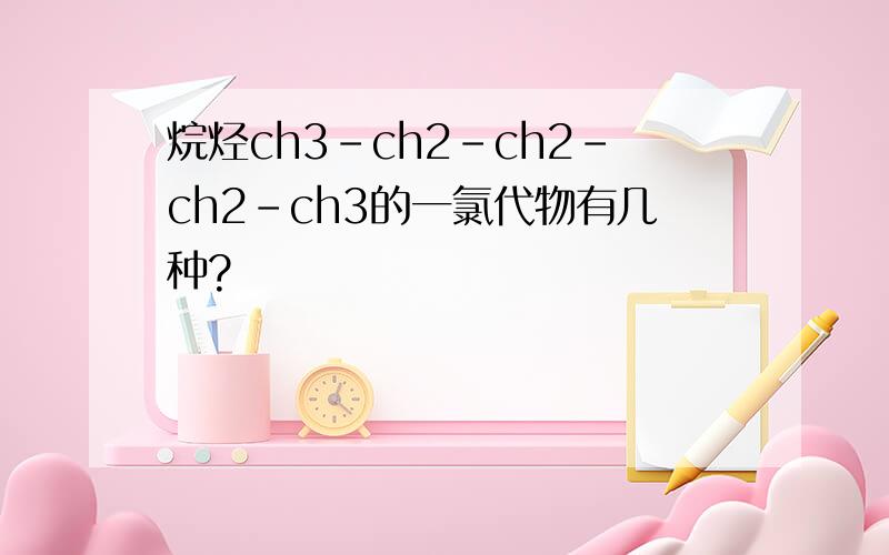 烷烃ch3-ch2-ch2-ch2-ch3的一氯代物有几种?