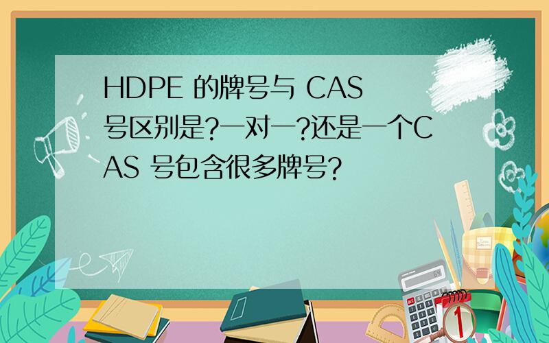 HDPE 的牌号与 CAS 号区别是?一对一?还是一个CAS 号包含很多牌号?