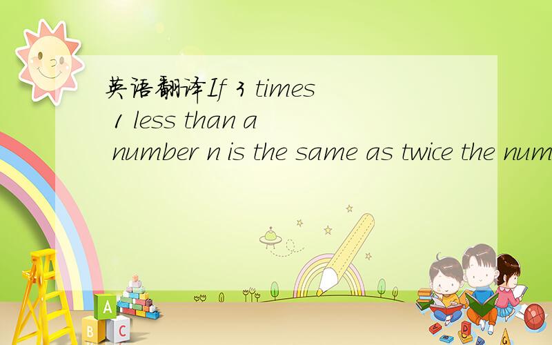 英语翻译If 3 times 1 less than a number n is the same as twice the number increased by 14,what is (A) 15 (B) 17 (C) 19 (D) 21 (E) 23