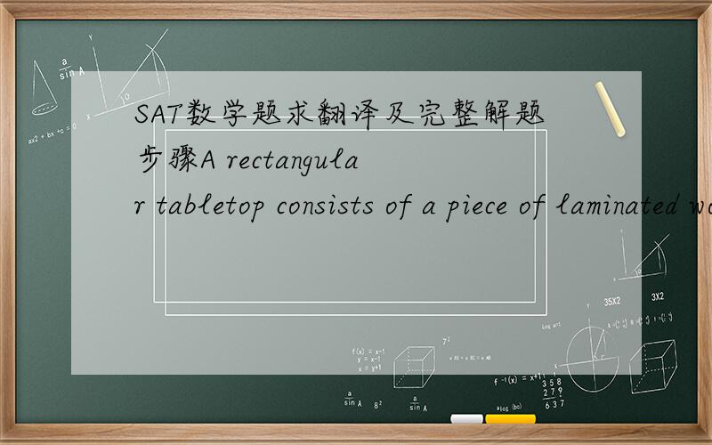 SAT数学题求翻译及完整解题步骤A rectangular tabletop consists of a piece of laminated wood bordered by a thin metal strip along its four edges. The surface area of the tabletop is x square feet, and the total length of the strip before it
