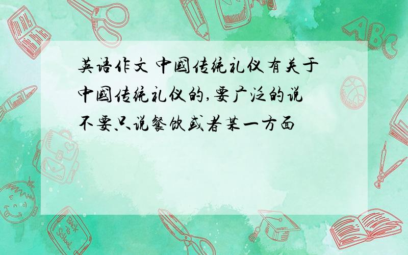 英语作文 中国传统礼仪有关于中国传统礼仪的,要广泛的说 不要只说餐饮或者某一方面