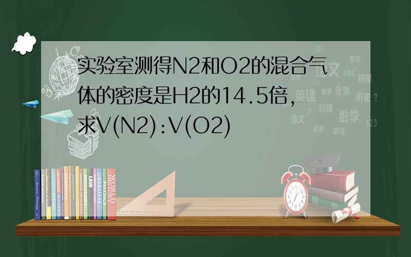 实验室测得N2和O2的混合气体的密度是H2的14.5倍,求V(N2):V(O2)