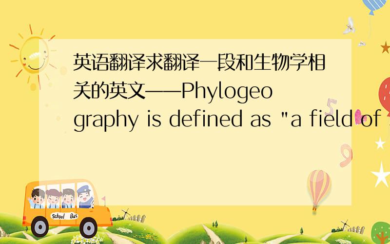 英语翻译求翻译一段和生物学相关的英文——Phylogeography is defined as 