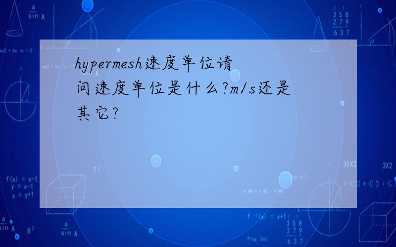 hypermesh速度单位请问速度单位是什么?m/s还是其它?
