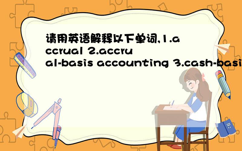 请用英语解释以下单词,1.accrual 2.accrual-basis accounting 3.cash-basis accounting 4.omit 5.distort 6.label 7.accounting period 8.matching principle 9.adjusting entries 10.update 11.prepaid expenses 12.depreciation 13.accrued expense 14.accr