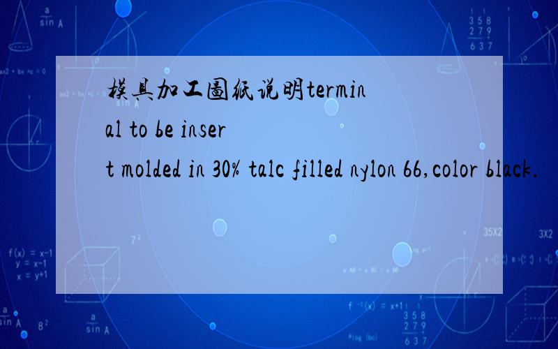 模具加工图纸说明terminal to be insert molded in 30% talc filled nylon 66,color black.