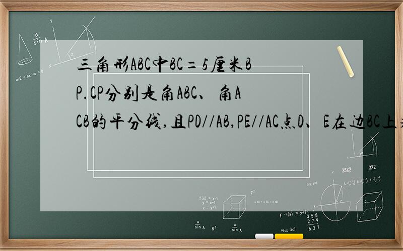 三角形ABC中BC=5厘米BP.CP分别是角ABC、角ACB的平分线,且PD//AB,PE//AC点D、E在边BC上求三角形PDE的周长